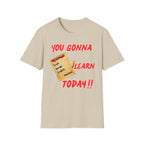 You Gonna Learn Today T-Shirt