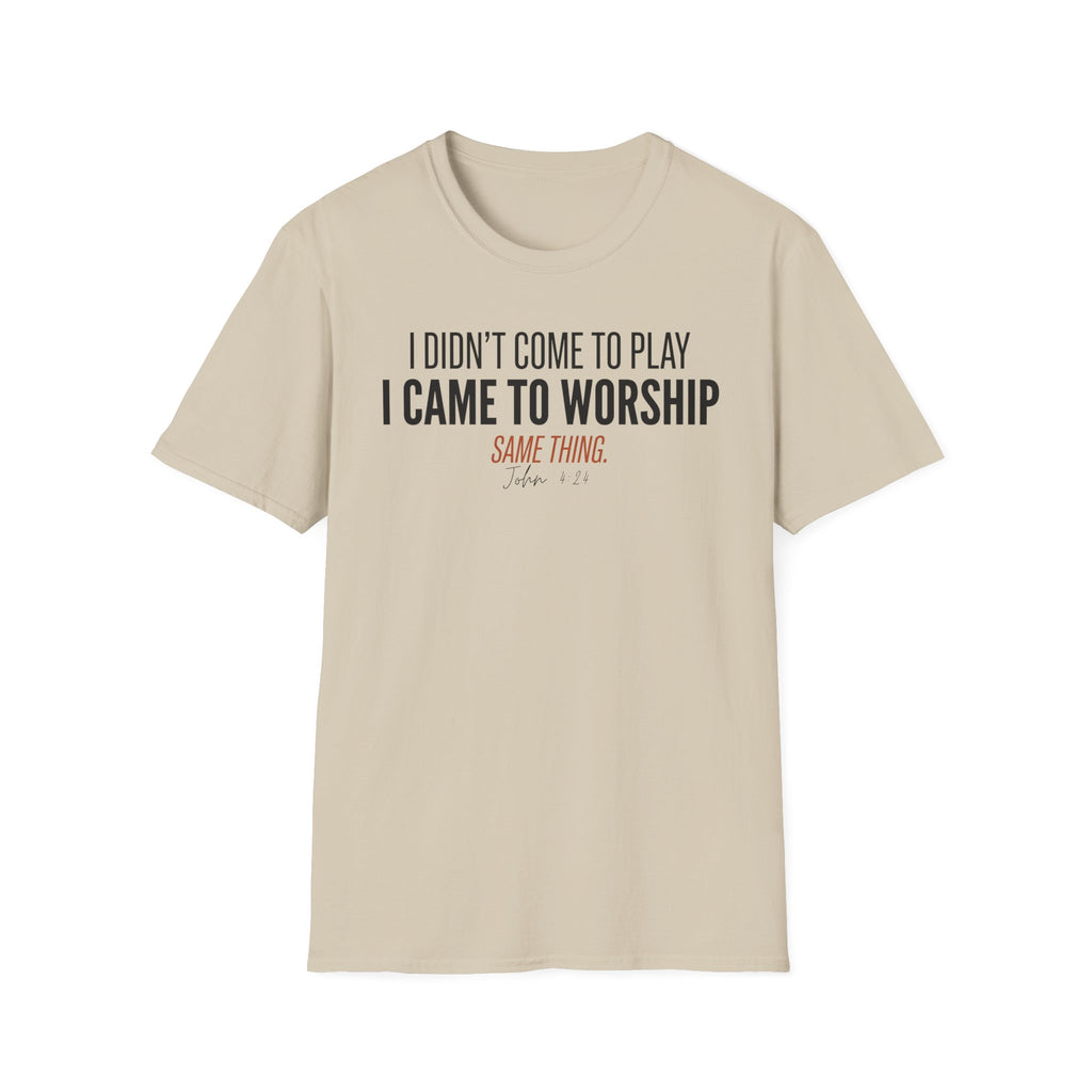 I DIDN'T COME TO PLAY I CAME TO WORSHIP T-Shirt