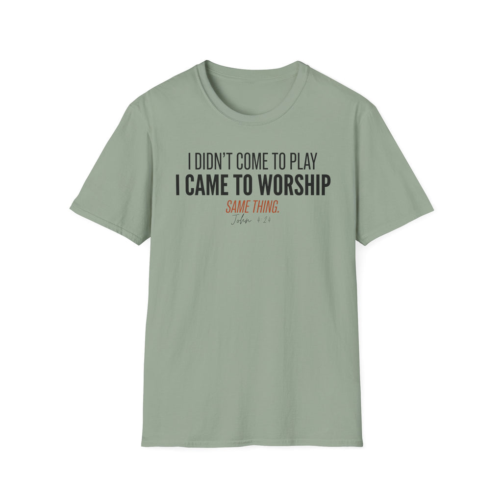I DIDN'T COME TO PLAY I CAME TO WORSHIP T-Shirt