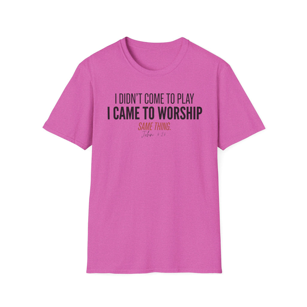 I DIDN'T COME TO PLAY I CAME TO WORSHIP T-Shirt