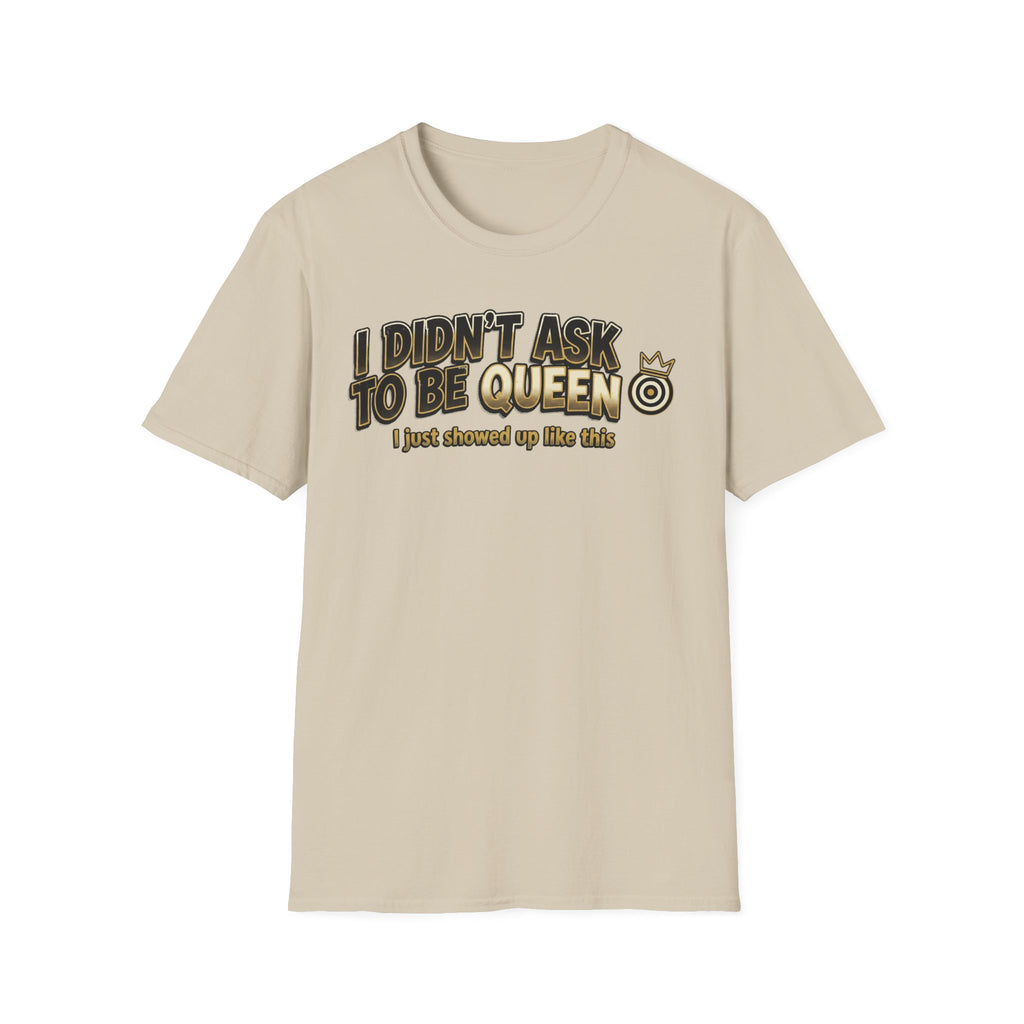I Didn't Ask To Be Queen, I showed up Like This! Story T-Shirt