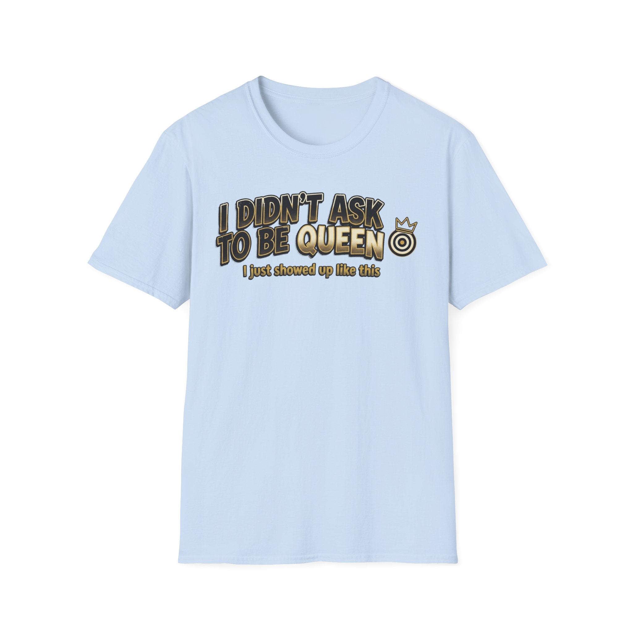 I Didn't Ask To Be Queen, I showed up Like This! Story T-Shirt