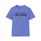 I DIDN'T COME TO PLAY I CAME TO WORSHIP T-Shirt
