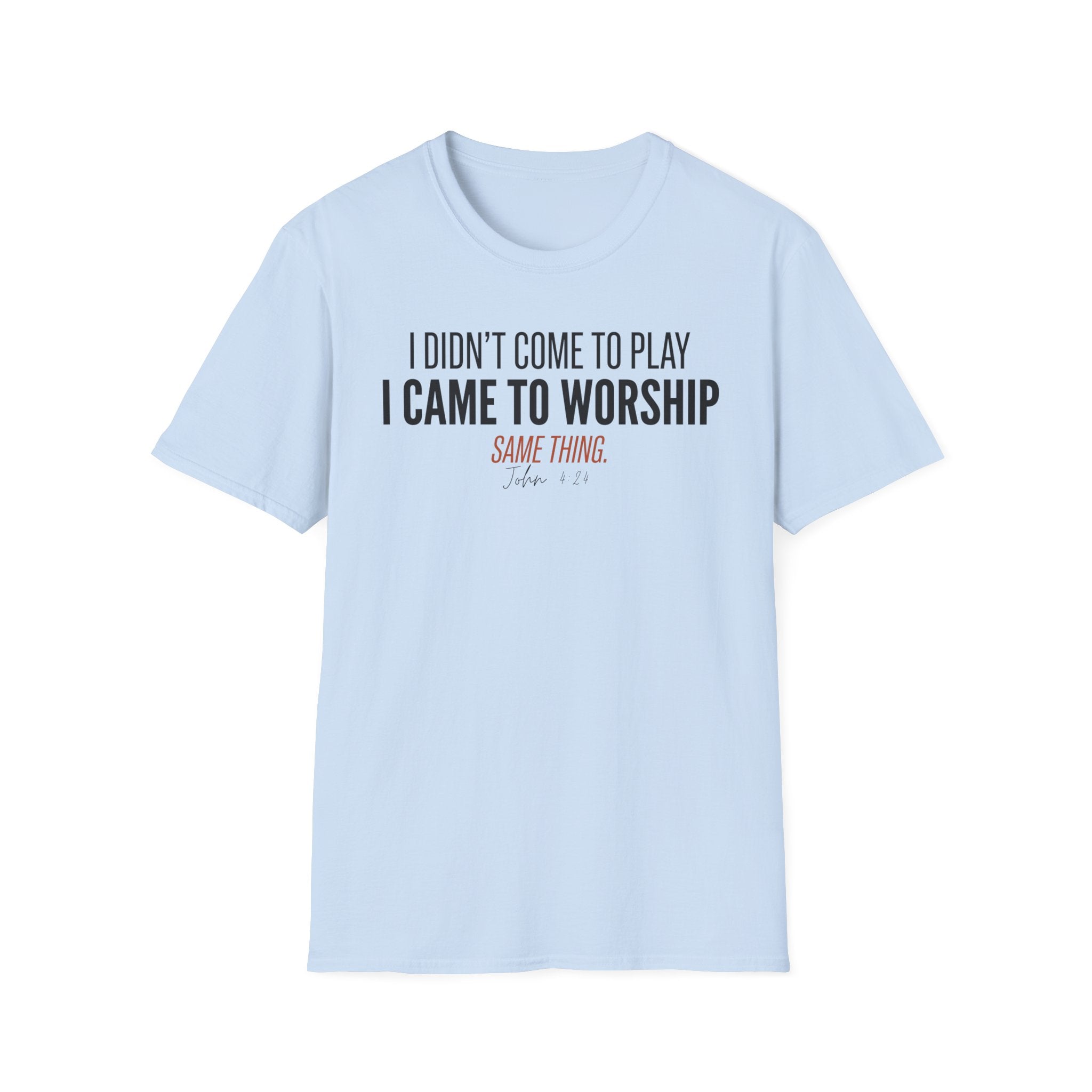I DIDN'T COME TO PLAY I CAME TO WORSHIP T-Shirt