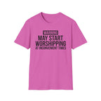 WARNING, MAY START WORSHIPPING T-Shirt