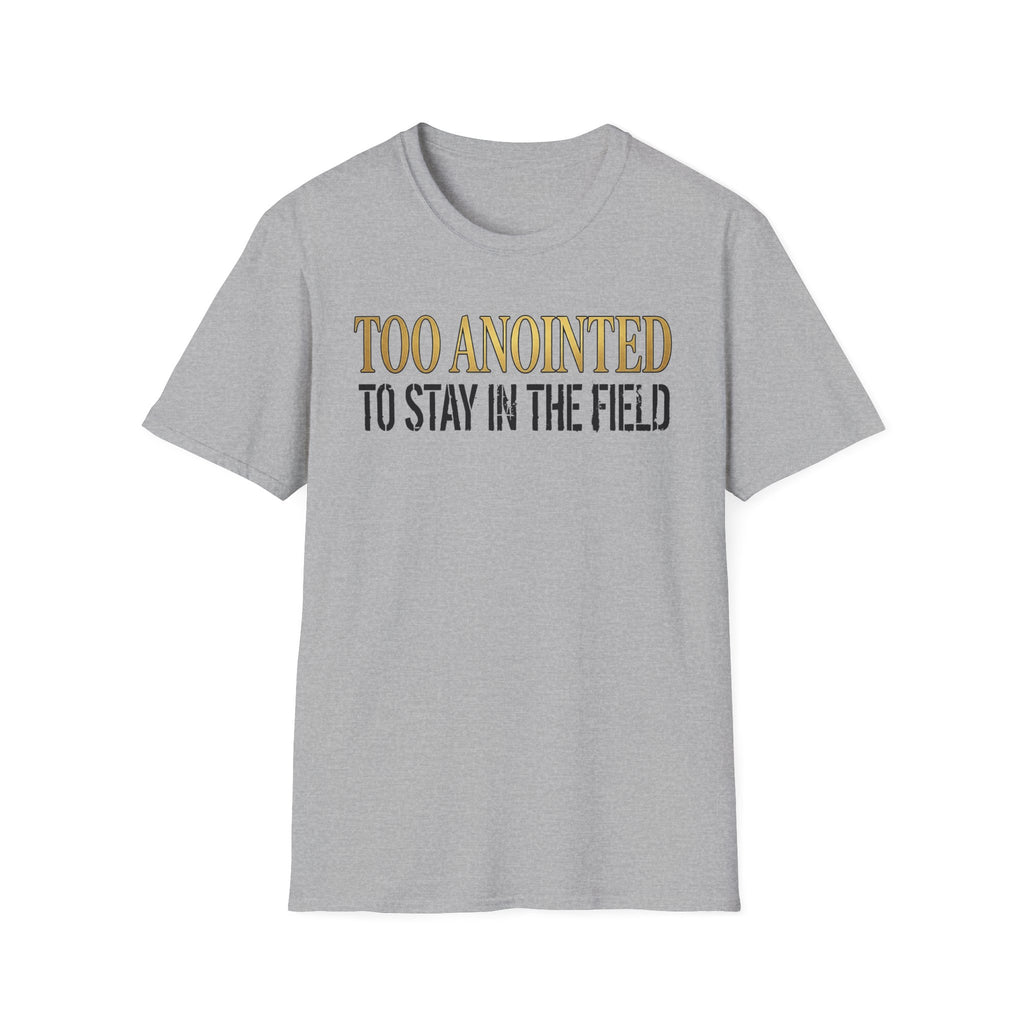 Too Anointed to Stay in the FIeld T-Shirt