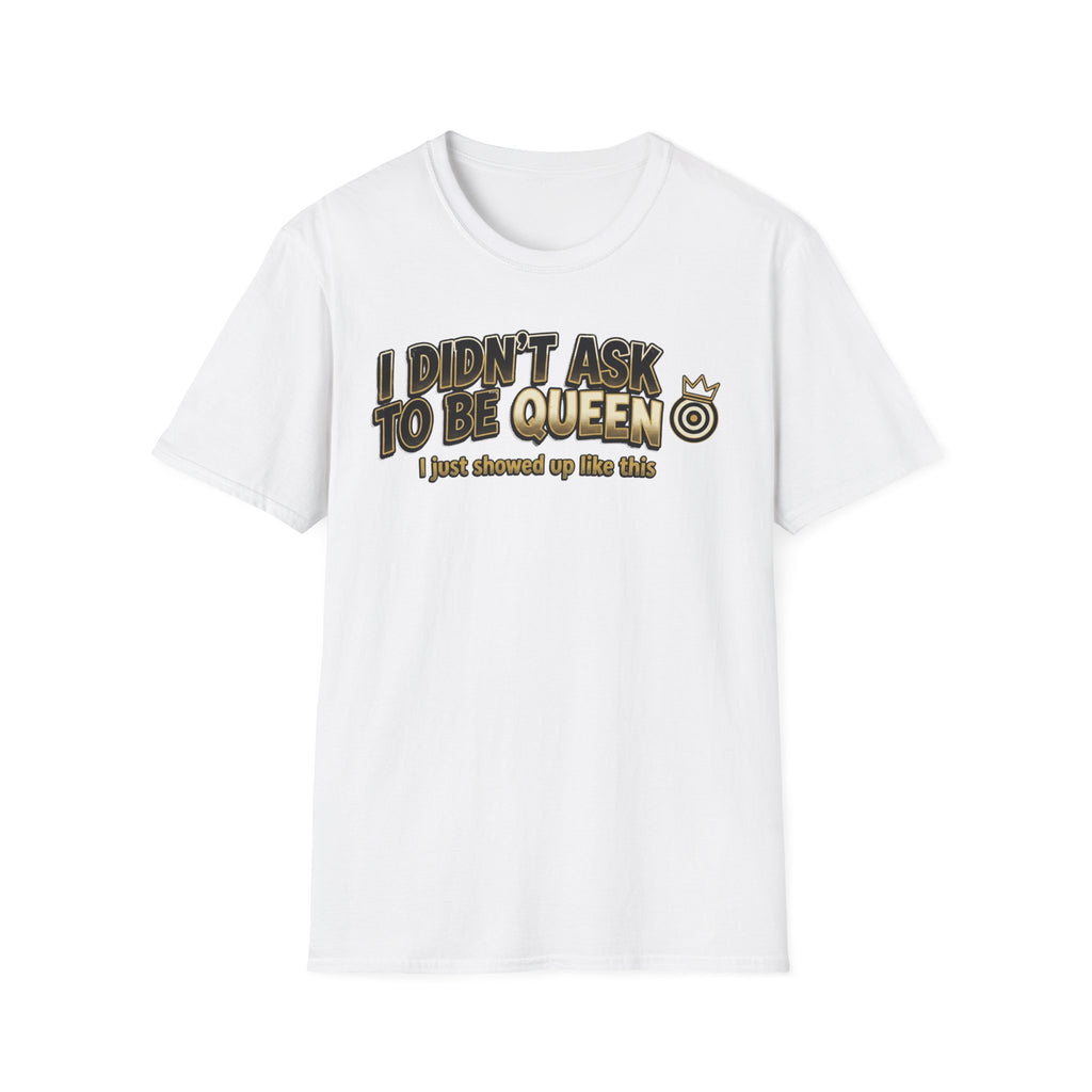I Didn't Ask To Be Queen, I showed up Like This! Story T-Shirt
