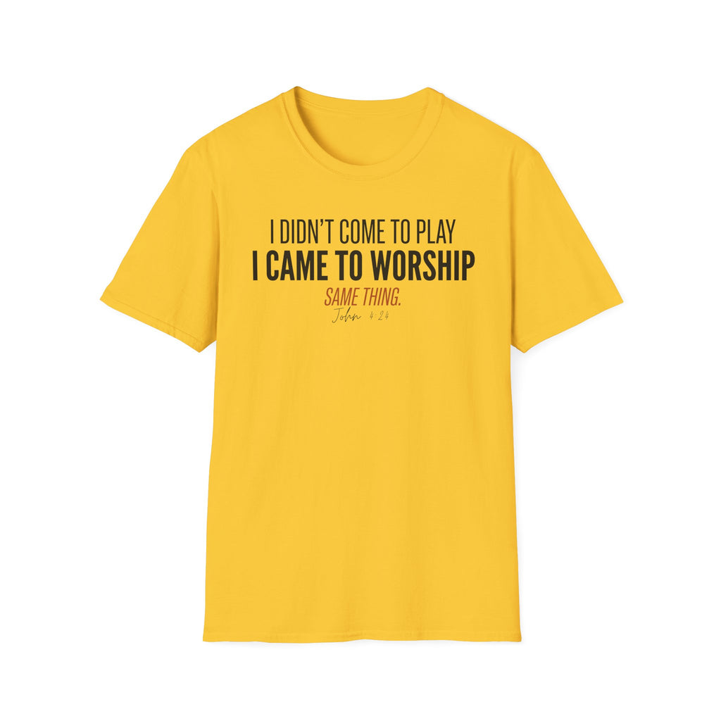 I DIDN'T COME TO PLAY I CAME TO WORSHIP T-Shirt
