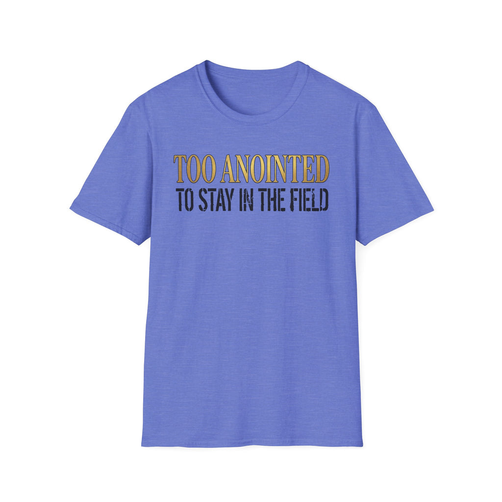Too Anointed to Stay in the FIeld T-Shirt