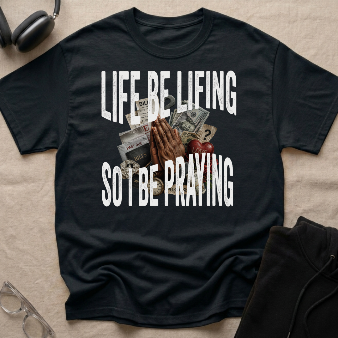 LIFE BE LIFING SO I BE PRAYING T-Shirt