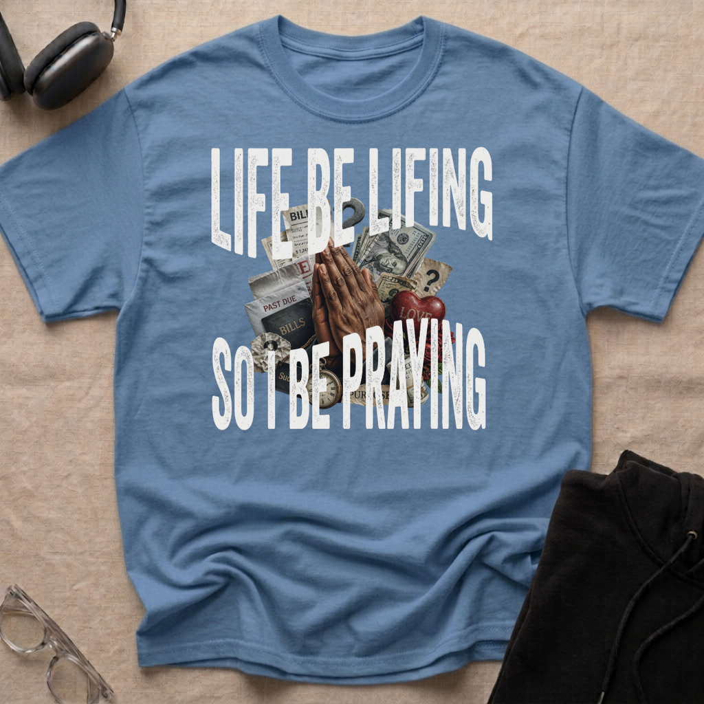LIFE BE LIFING SO I BE PRAYING T-Shirt