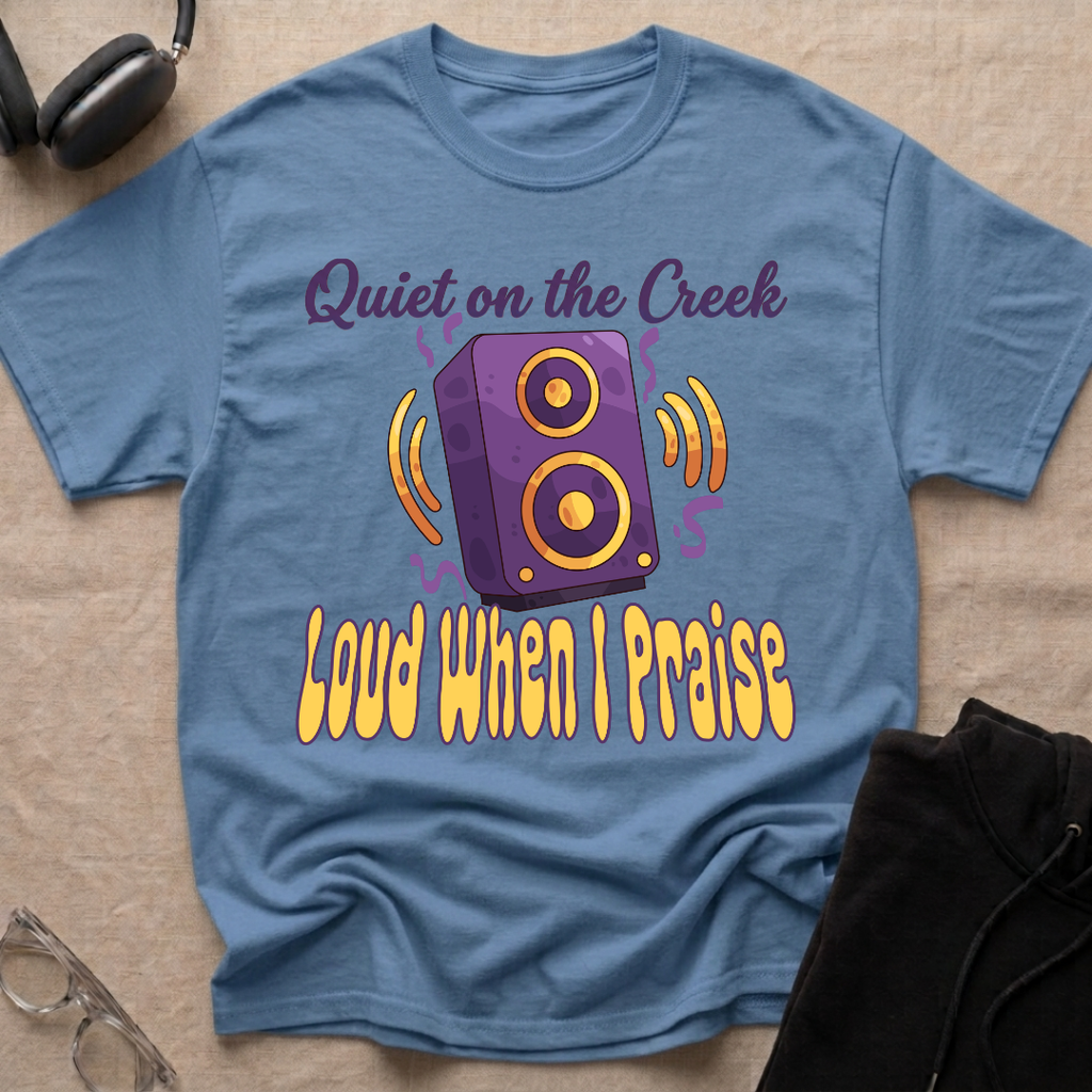QUIET ON THE CREEK, LOUD WHEN I PRAISE T-Shirt