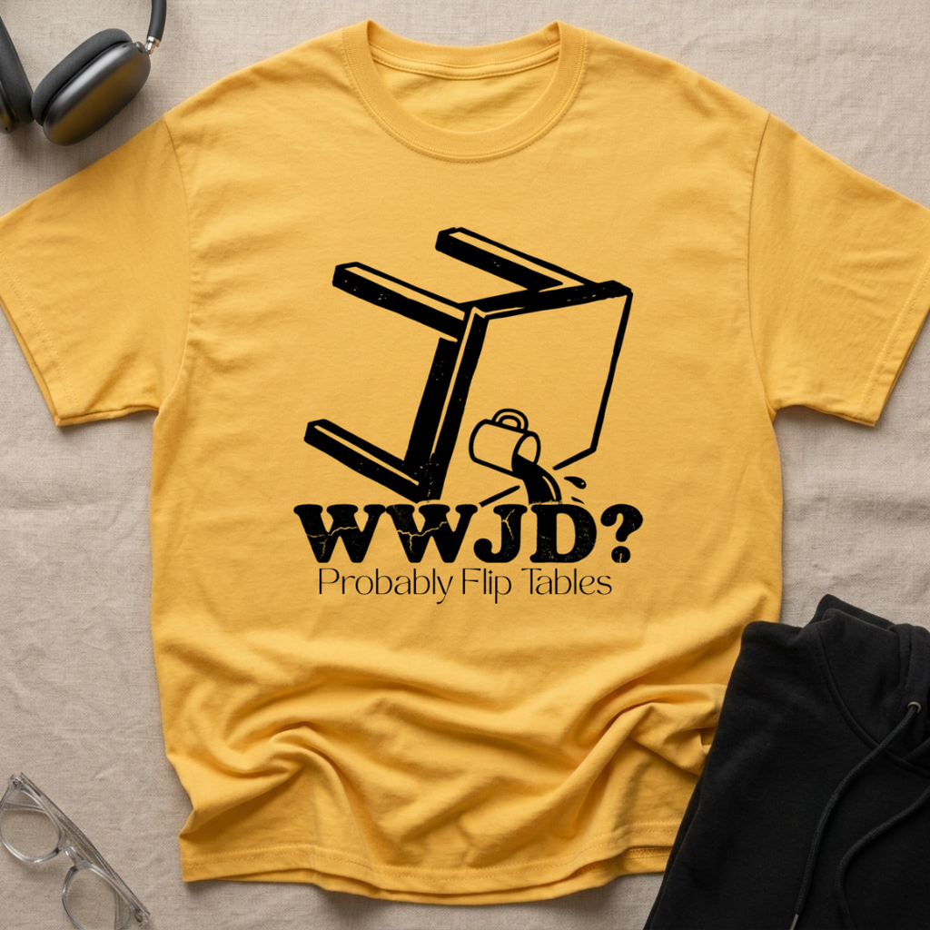 WWJD...Probably Flip Tables T-Shirt
