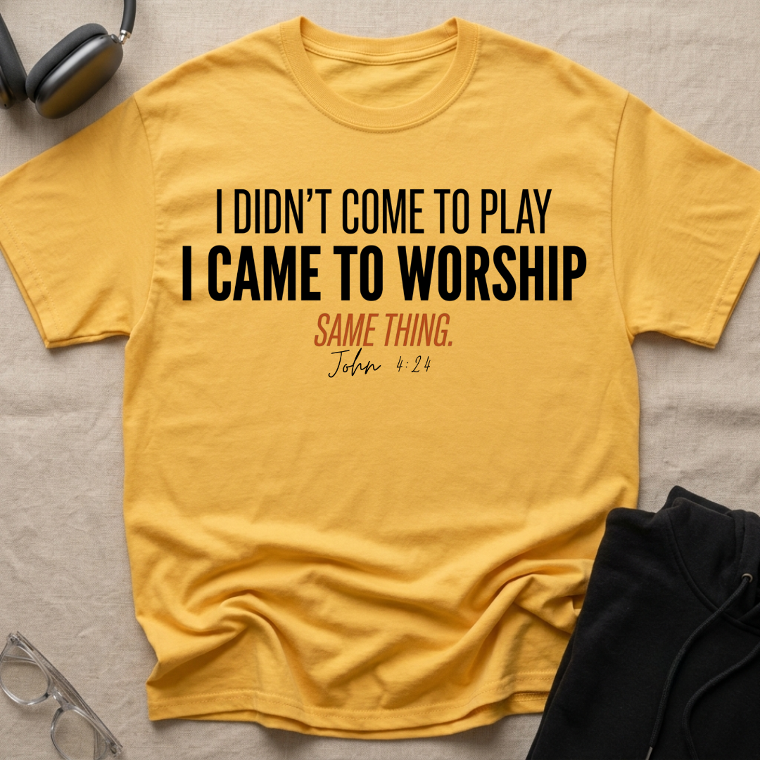 I DIDN'T COME TO PLAY I CAME TO WORSHIP T-Shirt