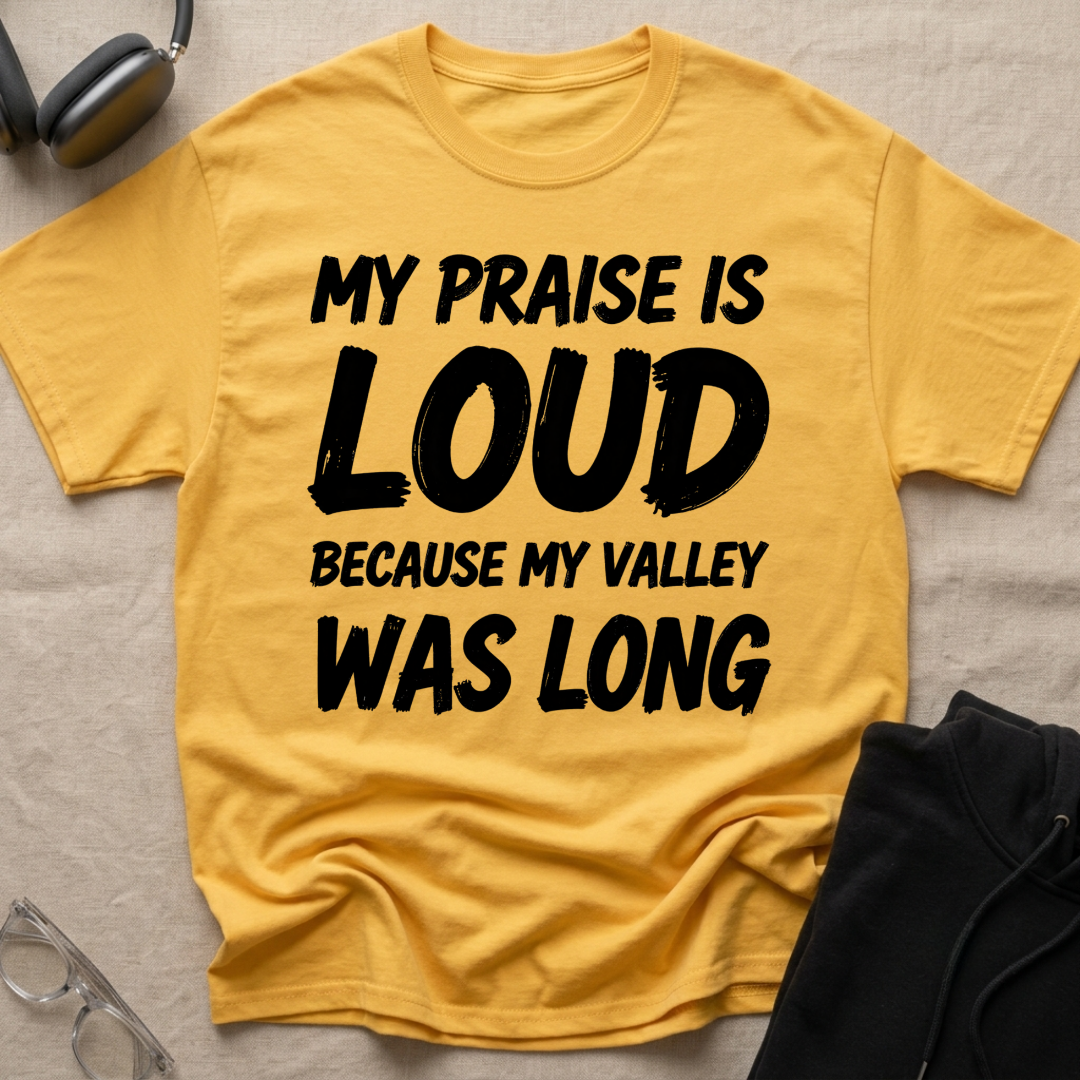 My Praise is Loud, Because My Valley Was Long T-Shirt