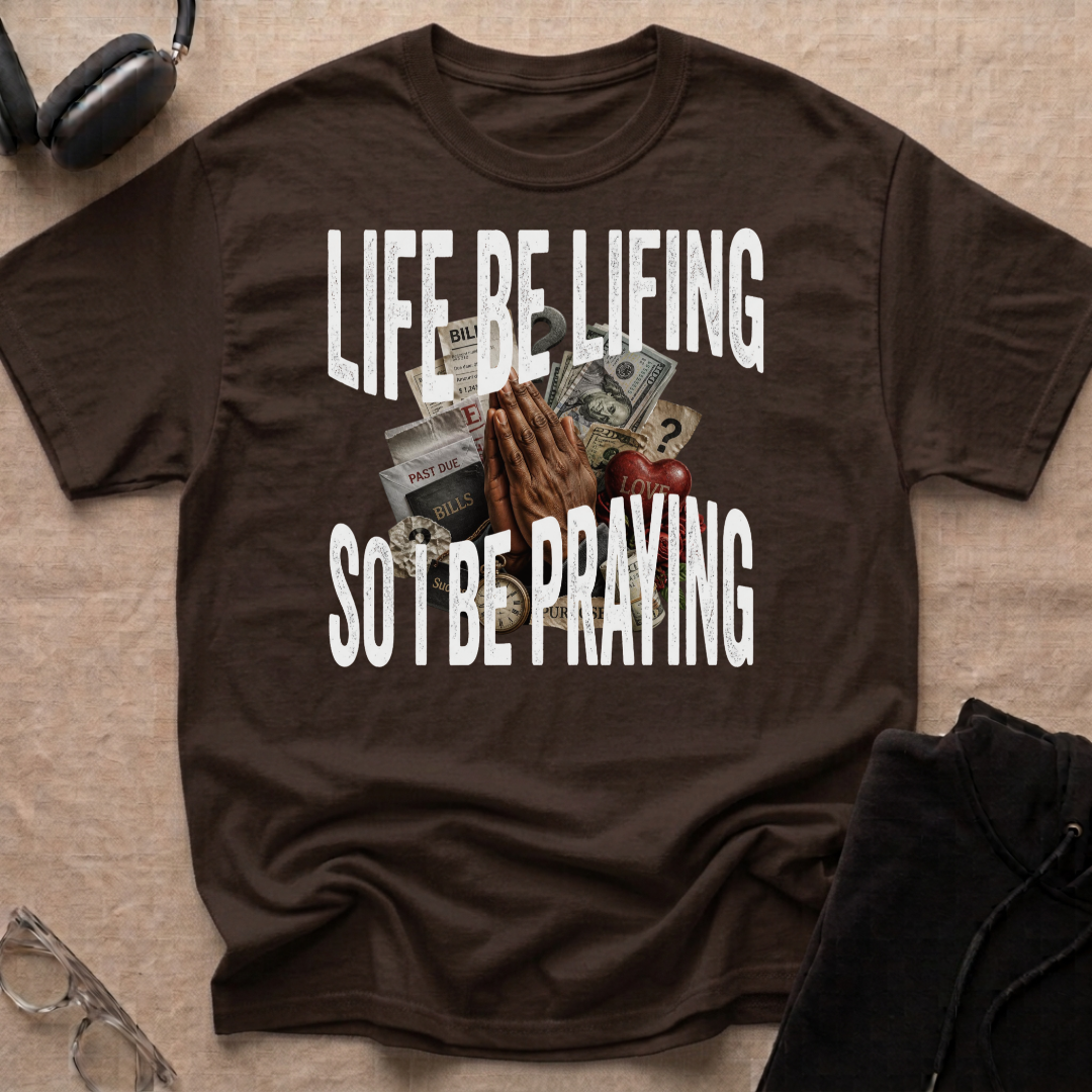 LIFE BE LIFING SO I BE PRAYING T-Shirt