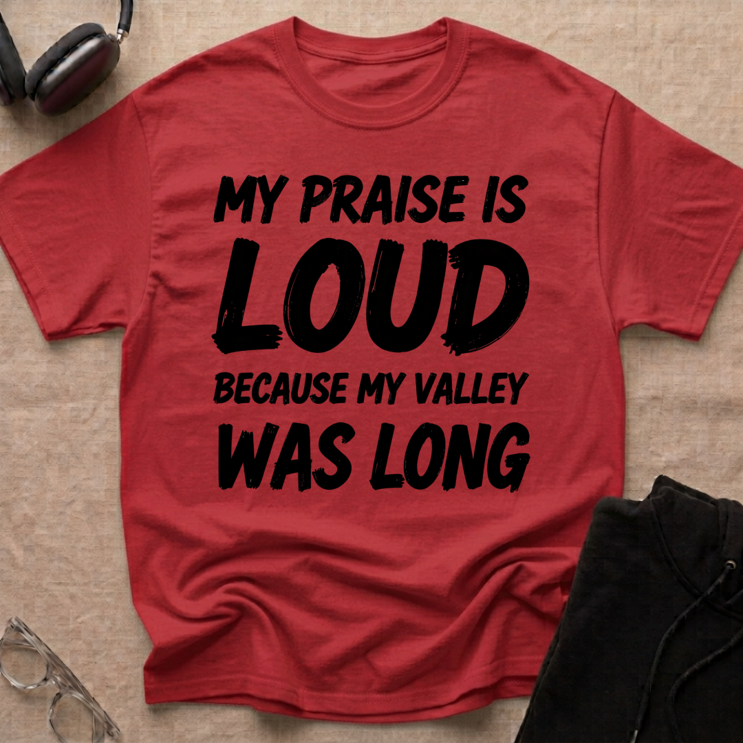My Praise is Loud, Because My Valley Was Long T-Shirt