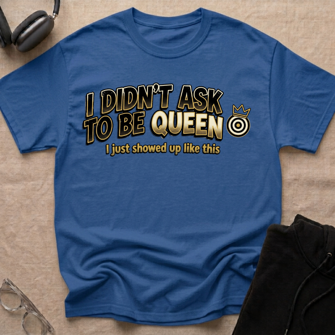 I Didn't Ask To Be Queen, I showed up Like This! Story T-Shirt