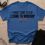 I DIDN'T COME TO PLAY I CAME TO WORSHIP T-Shirt