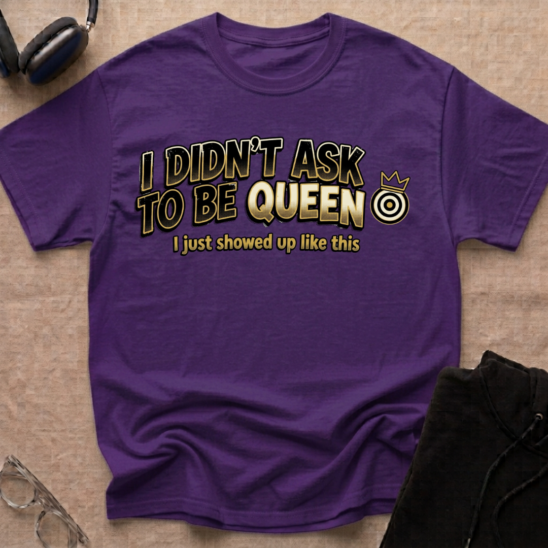 I Didn't Ask To Be Queen, I showed up Like This! Story T-Shirt