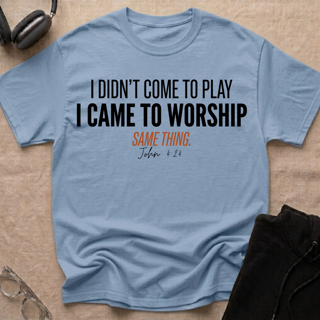 I DIDN'T COME TO PLAY I CAME TO WORSHIP T-Shirt