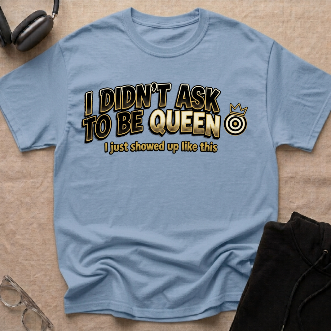 I Didn't Ask To Be Queen, I showed up Like This! Story T-Shirt