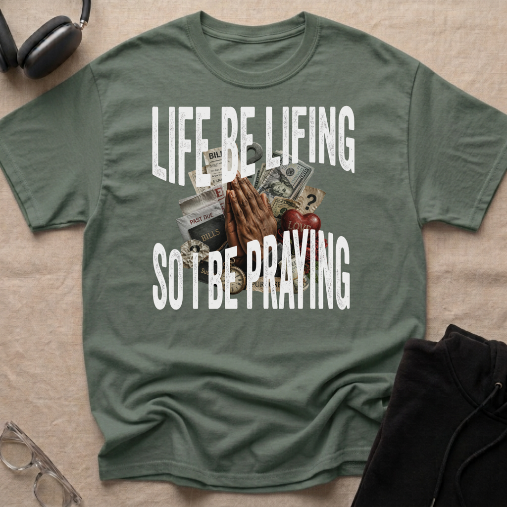 LIFE BE LIFING SO I BE PRAYING T-Shirt