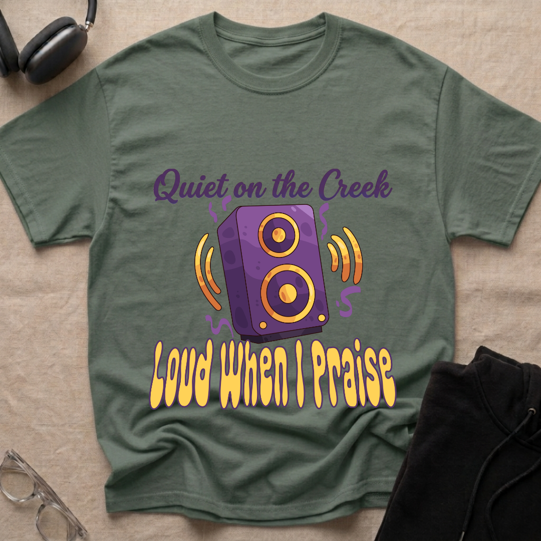 QUIET ON THE CREEK, LOUD WHEN I PRAISE T-Shirt