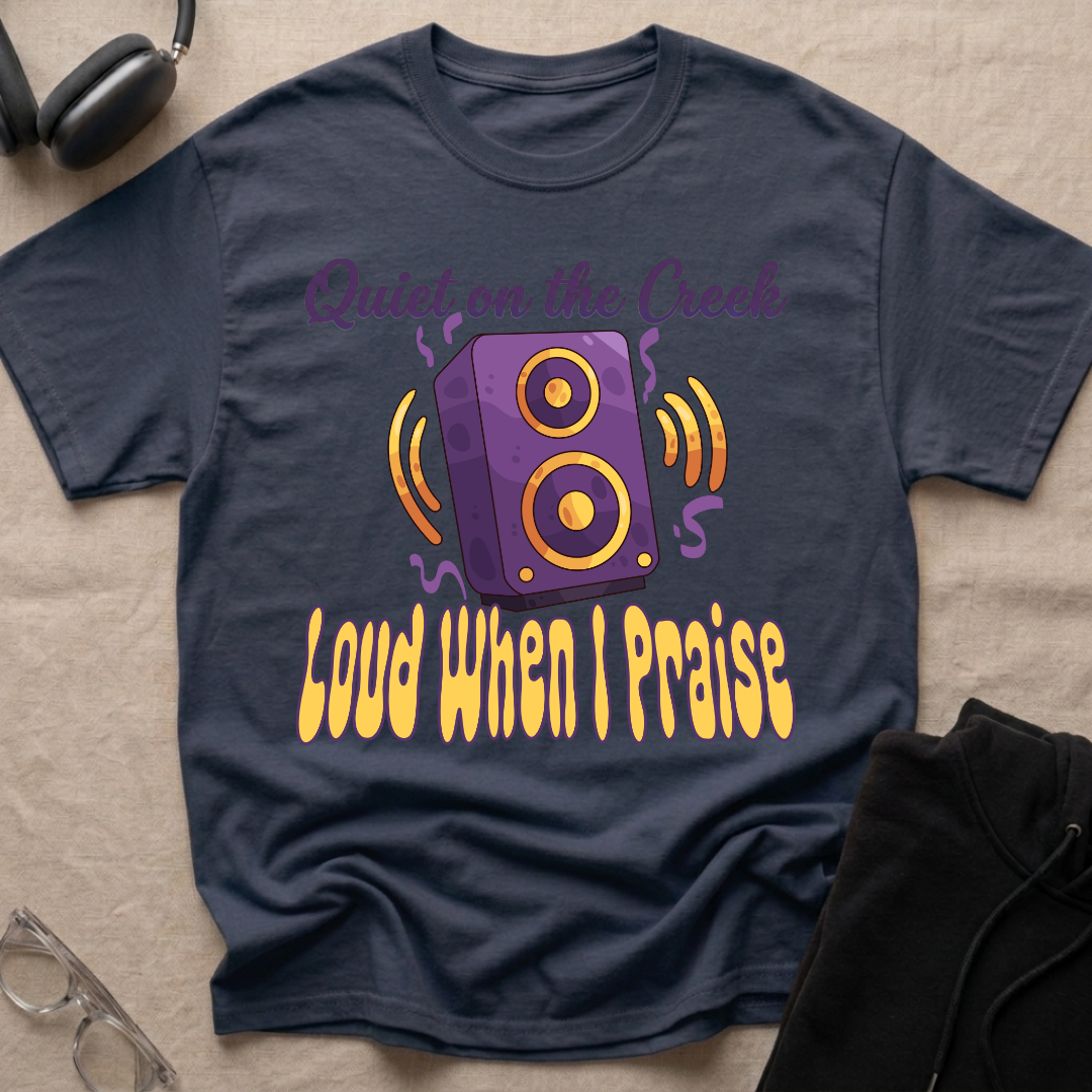 QUIET ON THE CREEK, LOUD WHEN I PRAISE T-Shirt