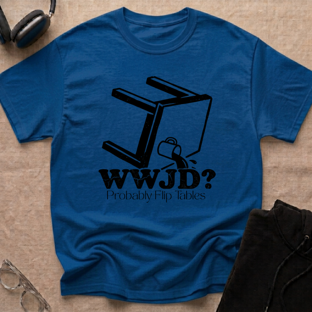 WWJD...Probably Flip Tables T-Shirt