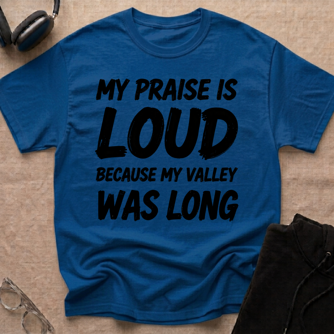 My Praise is Loud, Because My Valley Was Long T-Shirt