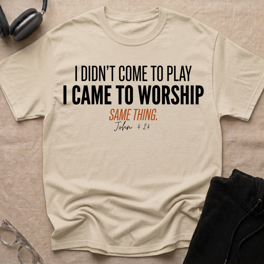 I DIDN'T COME TO PLAY I CAME TO WORSHIP T-Shirt