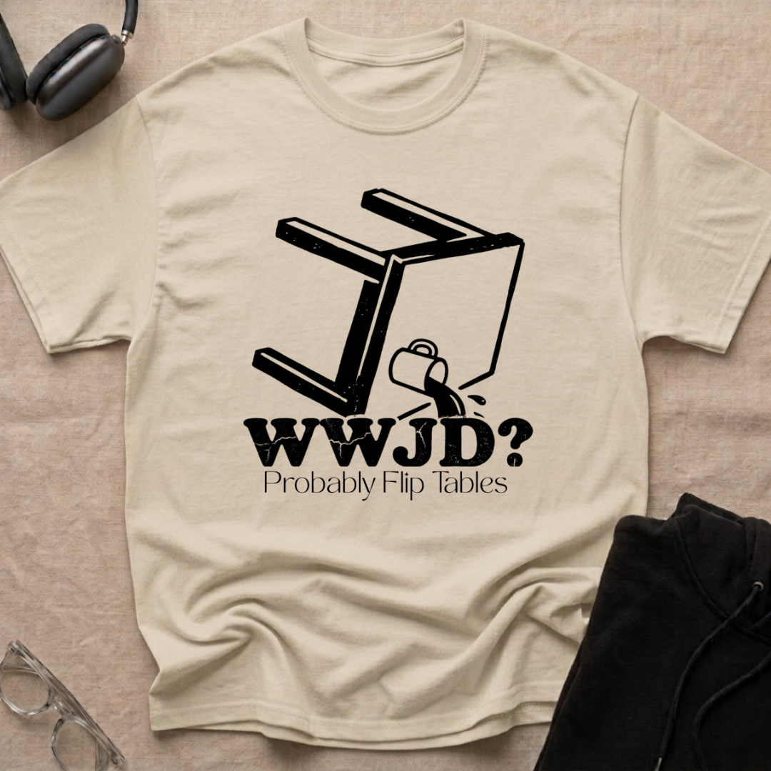 WWJD...Probably Flip Tables T-Shirt