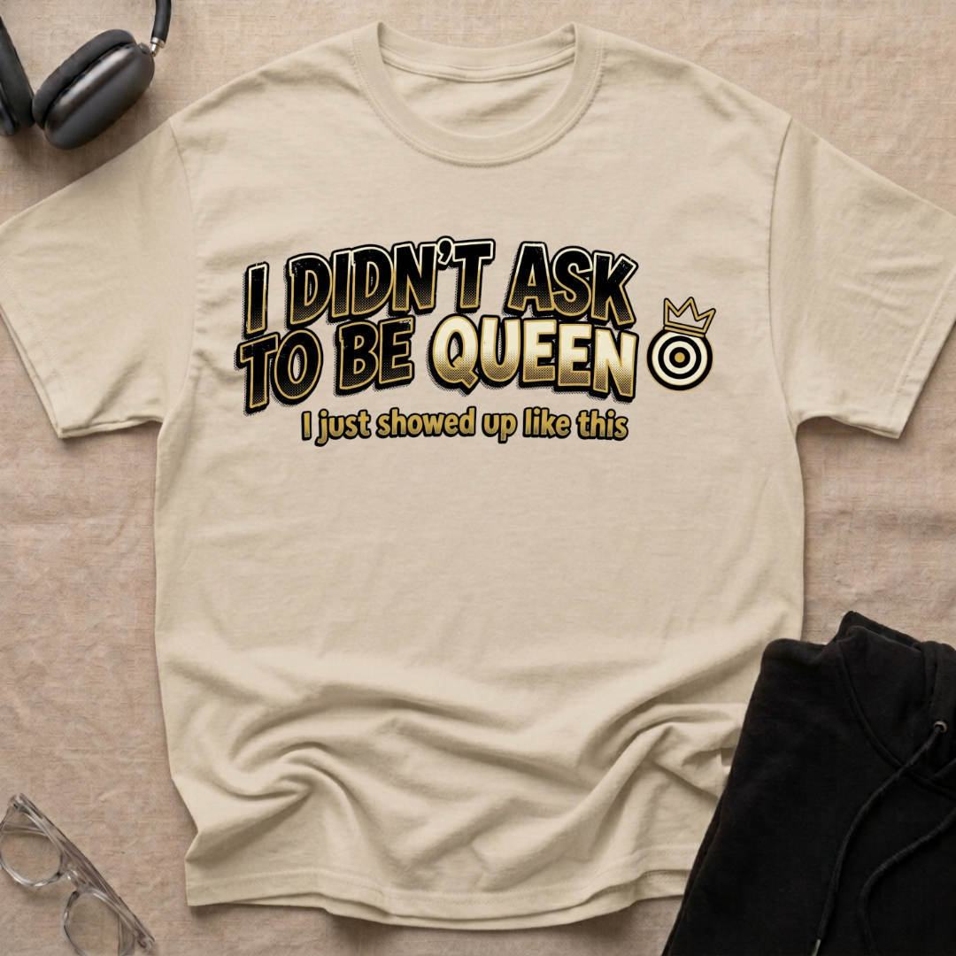 I Didn't Ask To Be Queen, I showed up Like This! Story T-Shirt