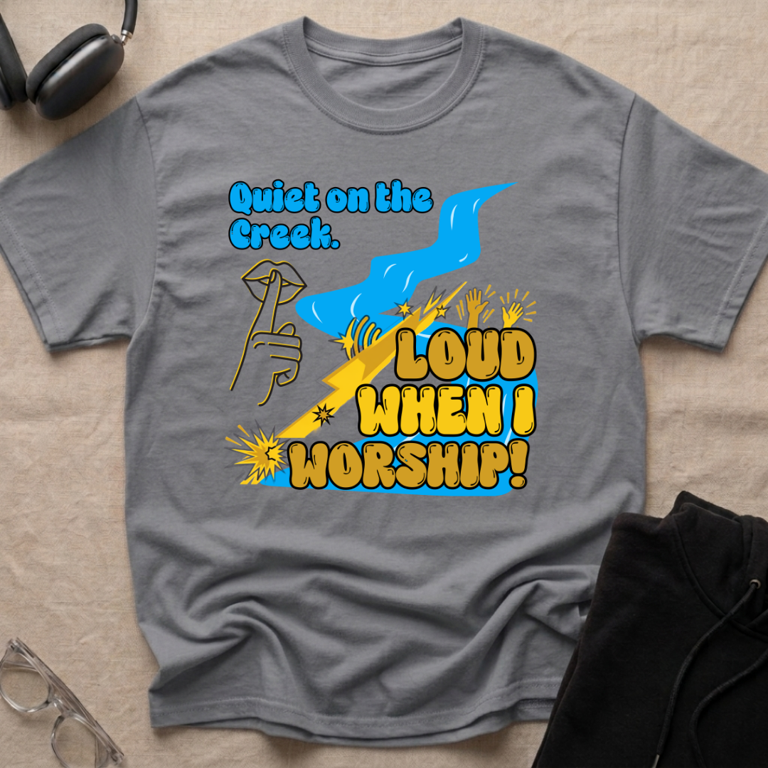 QUIET ON THE CREEK. LOUD WHEN I WORSHIP! T-Shirt