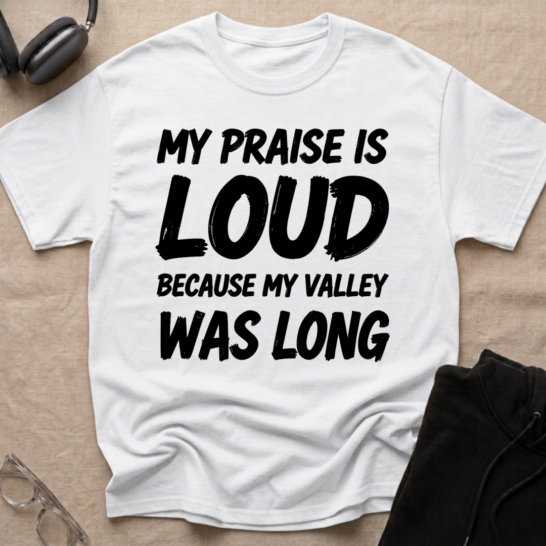 My Praise is Loud, Because My Valley Was Long T-Shirt
