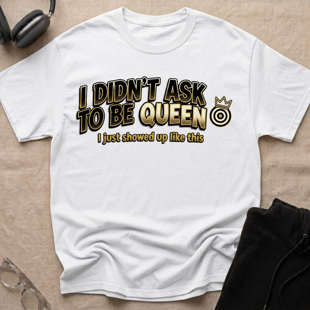 I Didn't Ask To Be Queen, I showed up Like This! Story T-Shirt
