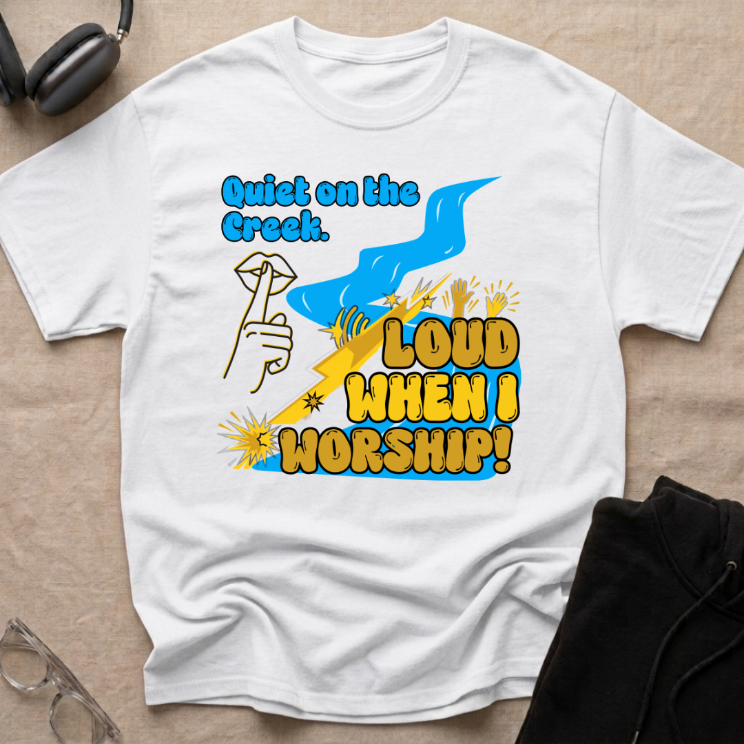 QUIET ON THE CREEK. LOUD WHEN I WORSHIP! T-Shirt
