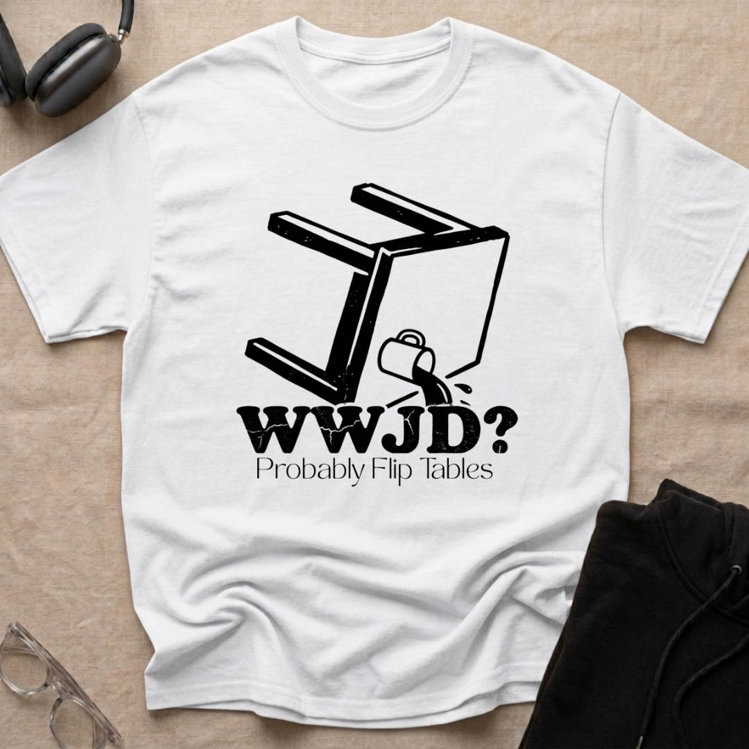 WWJD...Probably Flip Tables T-Shirt