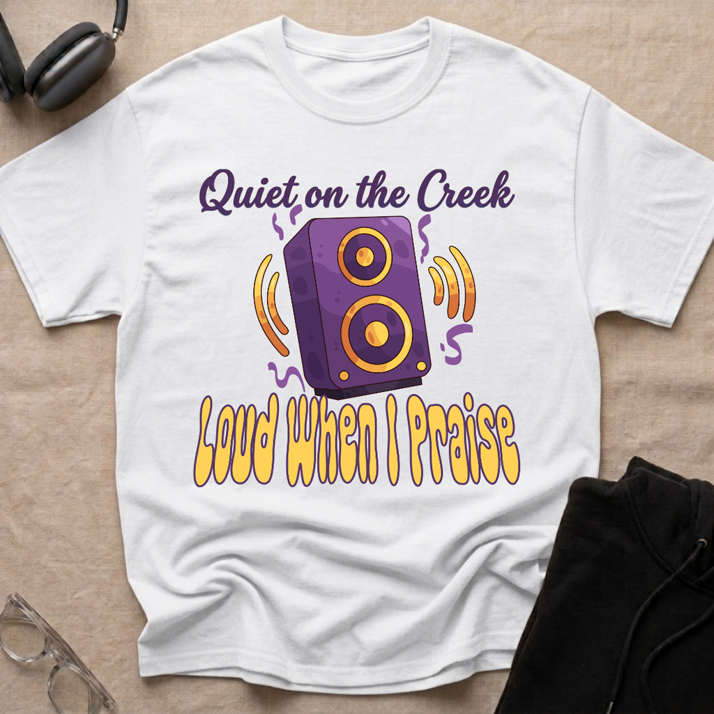 QUIET ON THE CREEK, LOUD WHEN I PRAISE T-Shirt