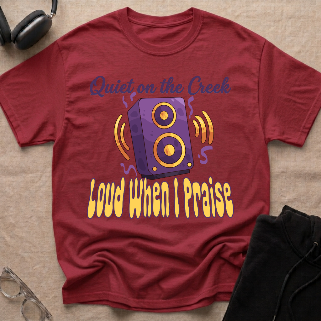 QUIET ON THE CREEK, LOUD WHEN I PRAISE T-Shirt