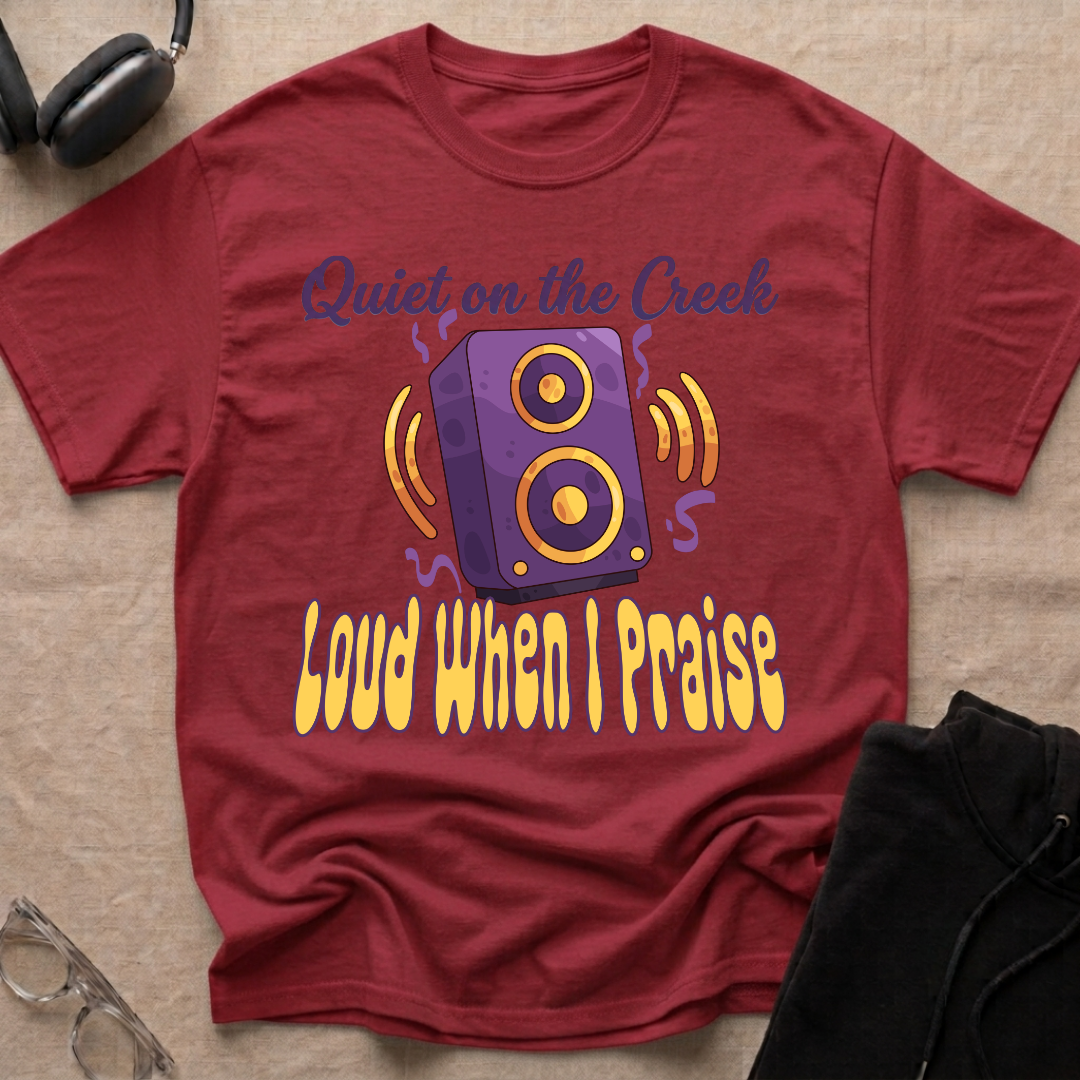 QUIET ON THE CREEK, LOUD WHEN I PRAISE T-Shirt